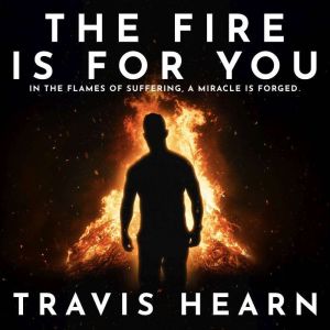 The Fire Is for You: In The Flames of Suffering, A Miracle Is Forged