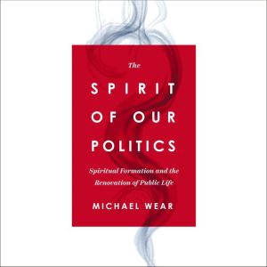 The Spirit of Our Politics, Michael R. Wear