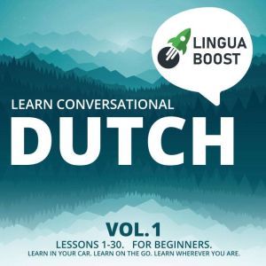 Learn Conversational Dutch Vol. 1 Lessons 1-30. For beginners. Learn in your car. Learn on the go. Learn wherever you are., LinguaBoost