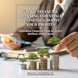 Smart Financial Planning for Small Businesses: Boost Your Profits: Implement Financial Tools for Better Business Management