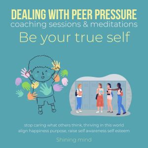 Dealing with peer pressure coaching sessions & meditations Be your true self: stop caring what others' thinking, be authentic,