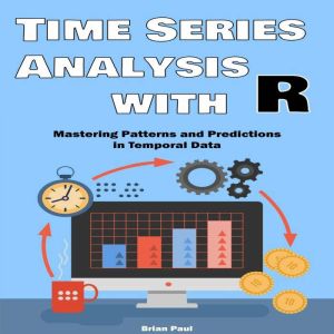 Time Series Analysis with R: Mastering Patterns and Predictions in Temporal Data  with Practical R Applications