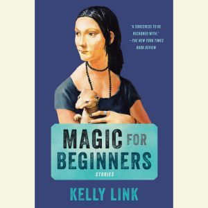 Magic for Beginners: Stories, Kelly Link