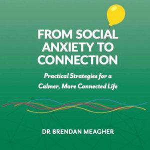From Social Anxiety To Connection: Practical Strategies for a Calmer, More Connected Life