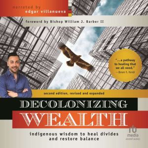 Decolonizing Wealth, Second Edition, 2nd Edition: Indigenous Wisdom to Heal Divides and Restore Balance