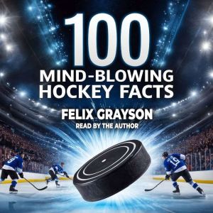 100 Mind-Blowing Hockey Facts: 100 Incredible Stories from Hockeys Most Unbelievable Moments