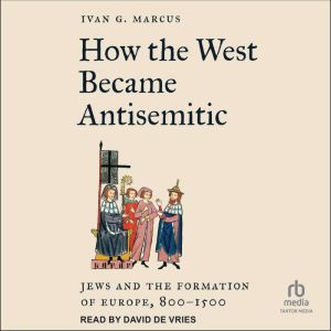 How the West Became Antisemitic: Jews and the Formation of Europe, 800-1500