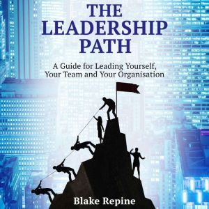 The Leadership Path: A Guide for Leading Yourself, Your Team, and Your Organisation