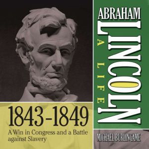 Abraham Lincoln A Life  18431849, Michael Burlingame