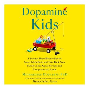Dopamine Kids: A Science-Based Plan to Rewire Your Child's Brain and Take Back Your Family in the Age of Screens and Ultraproc