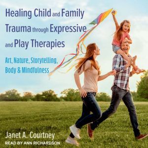 Healing Child and Family Trauma throu..., Janet A. Courtney