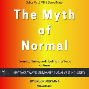 Summary: The Myth of Normal: Trauma, Illness, and Healing in a Toxic Culture By Gabor Mate MD & Daniel Mate: Key Takeaways, Su