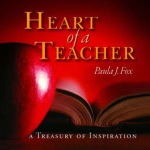 The Heart of a Teacher: A Treasury of Inspiration, Paula J. Fox
