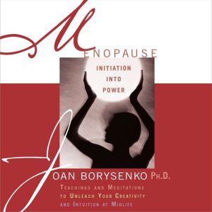 Menopause Initiation into Power, Joan Borysenko, PhD