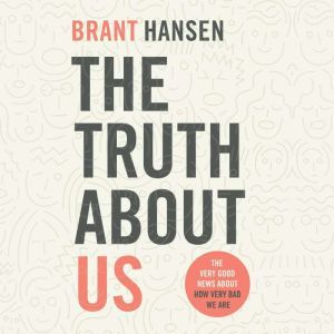Truth about Us, The: How We Fool Ourselves and How God Loves Us Anyway, Brant Hansen