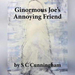 Ginormous Joes Annoying Friend, S C Cunningham