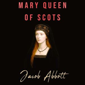 Mary Queen of Scots, Jacob Abbott
