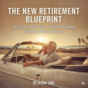 The New Retirement Blueprint: The Step by Step Plan to Retire Rich Without a Boss or Pension