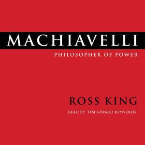 Machiavelli: Philosopher of Power, Ross King
