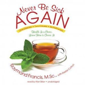 Never Be Sick Again, Raymond Francis, MSc, with Kester Cotton Foreword by Harvey Diamond