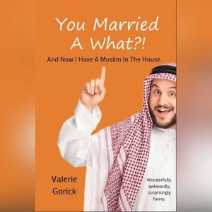 You Married a What?: And now I have a Muslim n the house