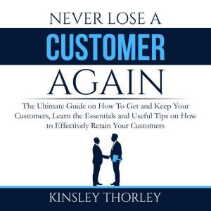 Never Lose a Customer Again The Ulti..., Kinsley Thorley