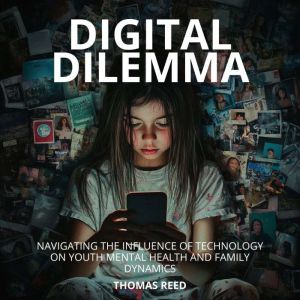 Digital Dilemma: Navigating the Influence of Technology on Youth Mental Health and Family Dynamics.: Understanding and Managin