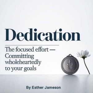 Dedication: The Focused Effort - Committing Wholeheartedly to Your Goals