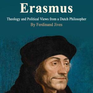 Erasmus: Theology and Political Views from a Dutch Philosopher, Ferdinand Jives