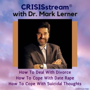 CRISISstream with Dr. Mark Lerner: How to Deal with Divorce, How to Cope with Date Rape, How to Cope with Suicidal Thoughts