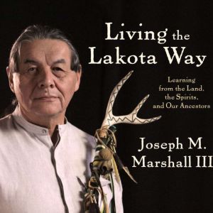Living the Lakota Way: Learning from the Land, the Spirits, and Our Ancestors