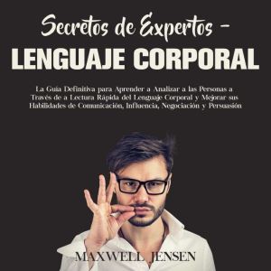 Secretos de Expertos  Lenguaje Corporal: La Gua Definitiva para Aprender a Analizar a las Personas a Travs de la Lectura R¡pid