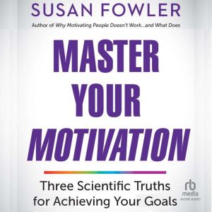Master Your Motivation: Three Scientific Truths for Achieving Your Goals