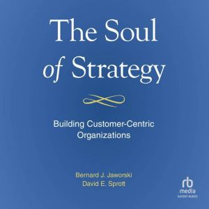 The Soul of Strategy: Building Customer Centric Organizations