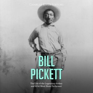 Bill Pickett The Life of the Legenda..., Charles River Editors