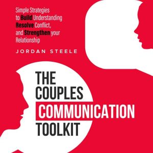 The Couples Communication Toolkit: Simple Strategies to Build Understanding, Resolve Conflict, and Strengthen your Relationship