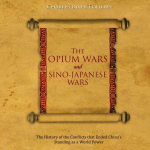 The Opium Wars and SinoJapanese Wars..., Charles River Editors