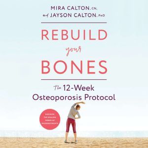 Rebuild Your Bones The 12-Week Osteoporosis Protocol, Mira Calton, CN