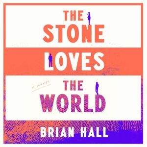 The Stone Loves the World: A Novel, Brian Hall