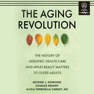 The Aging Revolution: The History of Geriatric Health Care and What Really Matters to Older Adults