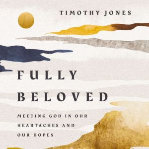 Fully Beloved: Meeting God in Our Heartaches and Our Hopes