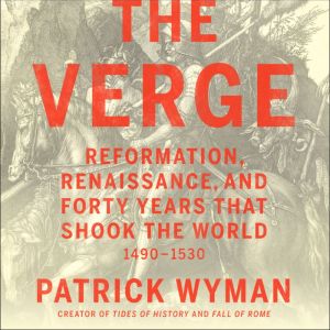 The Verge Reformation, Renaissance, and Forty Years that Shook the World, Patrick Wyman