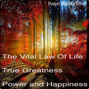 The Vital Law of True Life, True Grea..., Ralph Waldo Trine