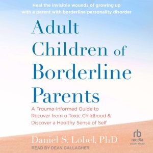 Adult Children of Borderline Parents: A Trauma-Informed Guide to Recover from a Toxic Childhood and Discover a Healthy Sense o