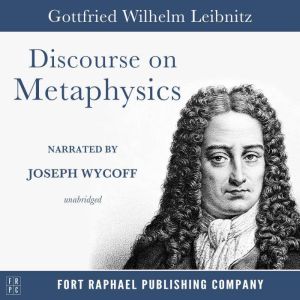 Discourse on Metaphysics  Unabridged..., Gottfried Wilhelm Leibniz