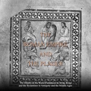 Roman Empire and the Plague, The: The History of the Worst Pandemics to Strike Rome and the Byzantines in Antiquity and the Middle Ages, Charles River Editors