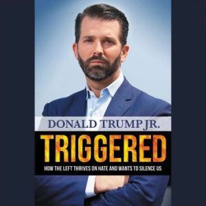 Triggered How the Left Thrives on Hate and Wants to Silence Us, Donald Trump Jr.