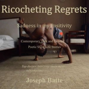Ricocheting Regrets: Sadness in my Positivity, Joseph Batte
