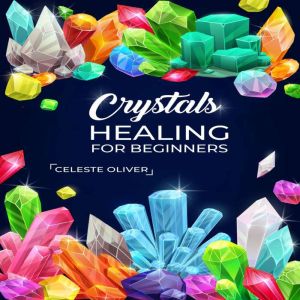 Crystals Healing for Beginners, Celeste Oliver