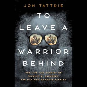 To Leave a Warrior Behind: The Life and Stories of Charles R. Saunders, the Man Who Rewrote Fantasy